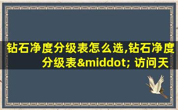 钻石净度分级表怎么选,钻石净度分级表· 访问天然钻石协会